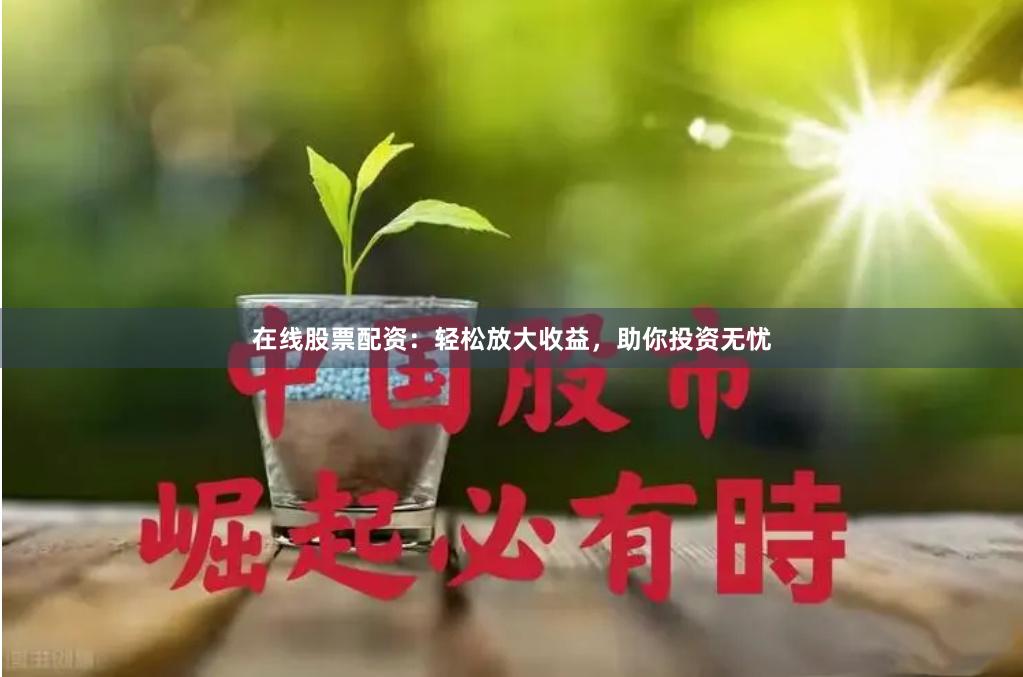 在線股票配資：輕松放大收益，助你投資無憂